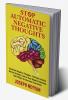 STOP AUTOMATIC NEGATIVE THOUGHTS : ELIMINATE NEGATIVE THOUGHTS CULTIVATE POSITIVE MENTAL ATTITUDE CONTROL YOUR NEGATIVE EMOTIONS AND 8 WAYS TO OVERCOME FRUSTRATION