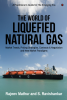 The World Of Liquefied Natural Gas : Market Trends Pricing Strategies Contracts &amp; Negotiation and New Market Paradigms