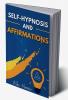 SELF-HYPNOSIS AND AFFIRMATIONS : Learn How To Use Self-Hypnosis And Affirmations To Achieve Self-Esteem And Self-Confidence Rewire Your Brain And Attract Success And Abundance In Life (2022 Edition)