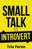 SMALL TALK FOR INTROVERT : The Ultimate Social Skills Guidebook for Introverts on How to Lose Fear Improve Your Charisma Lessen Social Anxiety and Talk to New People (2022 Edition)