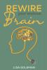 Rewire Your Anxious Brain : Eliminate Anxiety and Phobias to Benefit Your Body. Develop the Power of Positive Thinking and the Mental Toughness Required to Succeed in Life (2022 Guide for Beginners)