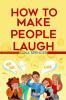 How to Make People Laugh : Master Improvisational Comedy And Become Wittier With Anybody At Any Time And In Any Place (2022 Guide For Beginners)