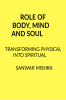 ROLE OF BODY MIND AND SOUL : TRANSFORMING PHYSICAL INTO SPIRITUAL