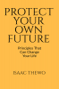 PROTECT YOUR OWN FUTURE : PRINCIPLES THAT CAN CHANGE YOUR LIFE