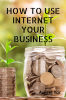 HOW TO USE INTERNET YOUR BUSINESS : PROPERLY INTERNET USE