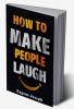 How to Make People Laugh : Make a Great First Impression Make New Friends and Improve Your Sense of Humor Using the Science of Laughter! (2022 Guide for Beginners)