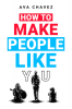 How To Make People Like You : How to Increase Your Likability and Become More Memorable via Influence Attraction and Winning People Over (2022 Guide for Beginners)