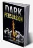 Dark Persuasion : Master the Art of Persuasion to Win Trust and Influence Others. Understand the Difference Between Influence and Manipulation and Interpreting People's Body Language (2022 Guide)