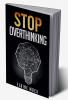 Stop Overthinking : Get Rid of the Mental Habits that Cause you to Over-Analyze and Worry About Things that don't Need to be Worried About (2022 Guide for Beginners)