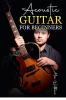 Acoustic Guitar for Beginners : The Complete Idiot's Guide to Acoustic Guitar Covering Everything There Is to Know (2022 Crash Course for Newbies)