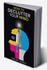 How to Declutter Your Mind : How to Quit Worrying Calm Your Mind and Find Fulfillment in Life (2022 Guide for Beginners)