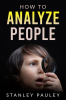 How to Analyze People Stanley Pauley : The Definitive Guide to Understanding Nonverbal Communication Read the Telltale Signs of Deceit Attraction Insecurity and Confidence (2022 Crash Course f...