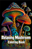 Relaxing Mushroom Coloring Book : Anxiety Relief and Stress Relieving Adult Coloring Pages with Mycology Fungi and Shrooms Pattern Designs for Mindfulness and Art Therapy