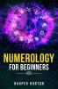 NUMEROLOGY FOR BEGINNERS Harper Horton : Learn How to Use Numerology Astrology Numbers and Tarot to Take Charge of Your Life and Create the One You Deserve (2022 Guide for Beginners)