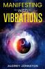 MANIFESTING WITH VIBRATIONS : Find Out How to Raise Your Vibrations Achieve Your Goals Become More Self-Aware Attract More Wealth and Become More in Touch With the Universe in Only 30 days (2022)