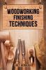 WOODWORKING FINISHING TECHNIQUES : Master the Art of Finishing Wood for a Professional Durable Finish on Your Woodworking Projects (2023 Guide for Beginners)