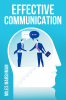 EFFECTIVE COMMUNICATION : Master The Art of Communication and Achieve Success in All Areas of Your Life (2023 Guide for Beginners)