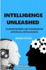 Intelligence Unleashed : Understanding and Harnessing the Power of Artificial Intelligence