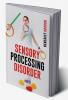 SENSORY PROCESSING DISORDER : Learn How to Recognize the Signs and Get Information and Tools to Help Your Child Have Better Life (2022 Crash Course for Beginners)