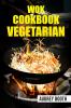 WOK COOKBOOK VEGETARIAN : Simplified Asian Cooking Featuring Quick and Delicious Veggie Dishes (2022 Guide for Beginners)