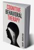 COGNITIVE BEHAVIORAL THERAPY Understanding and Overcoming Negative Thoughts and Behaviors (2023 Crash Course for Beginners)