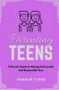 Parenting Teens : A PARENT'S GUIDE TO RAISING A SUCCESSFUL AND RESPONSIBLE TEEN