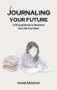 Journaling Your Future : A Prompt Book to Manifest the Life You Want