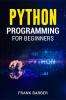 PYTHON PROGRAMMING FOR BEGINNERS : Discover the Basics of One of the World's Most Widely Used and Accessible Programming Languages. Fast-Track Your Python Programming Skills Using Examples and Tips!