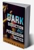 Dark Seduction And Persuasion Tactics : Uncovering the Shadowy World of Manipulation and Influence (2023 Guide for Beginners)