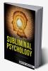 SUBLIMINAL PSYCHOLOGY : Unlocking the Secrets of the Unconscious Mind and Using Them to Achieve Success (2023 Guide for Beginners)