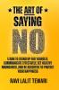 The Art of Saying NO : Learn To Stand Up For Yourself Communicate Effectively Set Healthy Boundaries And Be Assertive To Protect Your Happiness