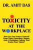 TOXICITY AT THE WORKPLACE : How Can You Protect Yourself From Toxic Coworkers Bosses And A Workplace Culture That Drains Your Talent?