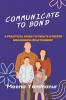 COMMUNICATE TO BOND : A Practical Guide To Create A Deeper Meaningful Relationship