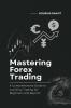 Mastering Forex Trading : A Comprehensive Guide to Currency Trading for Beginners and Beyond