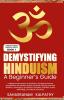 Demystifying Hinduism  -  A Beginner’s Guide: Understand the basics of Hinduism. Sanatana Dharma simplified for the Modern World the Hindu Identity Spiritual Wisdom  Philosophy the symbolism o...