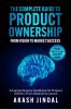 The Complete Guide To Product Ownership: From Vision To Market Success: A Comprehensive Handbook For Product Owners: From Ideation To Launch