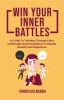 Win Your Inner Battles : A Guide To Thriving Through Life’s Challenges And Navigating To Health Wealth And Happiness