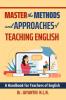 Master the Methods and Approaches of Teaching English : A Handbook for Teachers of English