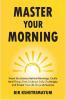 Master Your Morning: Know The Science Behind Mornings Tackle Hard Things First Embrace Daily Challenges And Propel Your Life Towards Success