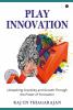 Play Innovation : Unleashing Creativity and Growth Through the Power of Innovation