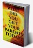 What Did You Gift Your Parents Today?: Dedicated to All Sons and Daughters living alive