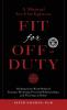 Fit For Off-Duty: A Manual for Firefighters: Healing from Work-Related Trauma Restoring Personal Relationships and Thriving at Home