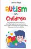 Autism In Children Demystifying The Autism Spectrum What That Means To You Your Child And How To Help Them Develop Their Communication Reasoning And Emotional Skills