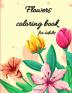 Flowers coloring book for adults: Coloring Book Full of Stress Relieving/Floral Designs for Fun and Relaxation