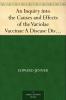 An Inquiry Into The Causes And Effects Of The Variolae Vaccinae A Disease Discovered In Some Of The Western Counties Of England Particularly Gloucestershire And Known By The Name Of The Cow Pox