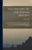 The History Of The Indian Mutiny: Giving A Detailed Account Of The Sepoy Insurrection In India: And A Concise History Of The Great Military Events ... To Consolidate British Empire In Hindostan