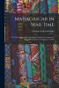 Madagascar in War Time: The 'times' Special Correspondent's Experiences Among the Hovas During the French Invasion of 1895