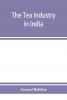 The Tea Industry in India: A Review of Finance and Labour and a Guide for Capitalists and Assistants