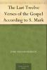 The Last Twelve Verses of the Gospel According to S. Mark Vindicated Against Recent Critical Objectors & Established by John W. Burgon