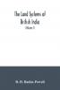 The Land Systems of British India: Being a Manual of the Land-tenures and of the Systems of Land-revenue Administration Prevalent in the Several Provinces; Volume 1